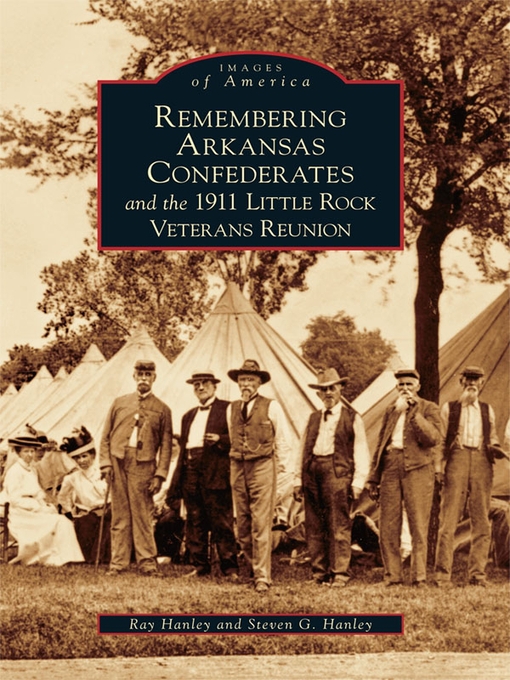 Title details for Remembering Arkansas Confederates and the 1911 Little Rock Veterans Reunion by Ray Hanley - Available